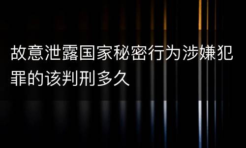故意泄露国家秘密行为涉嫌犯罪的该判刑多久