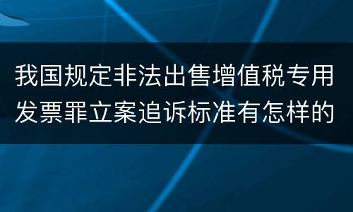 我国规定非法出售增值税专用发票罪立案追诉标准有怎样的规定