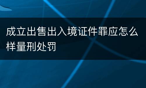 成立出售出入境证件罪应怎么样量刑处罚