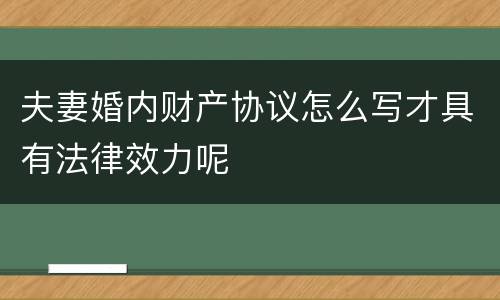 夫妻婚内财产协议怎么写才具有法律效力呢