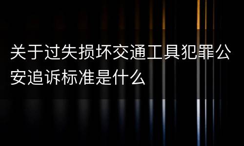 关于过失损坏交通工具犯罪公安追诉标准是什么