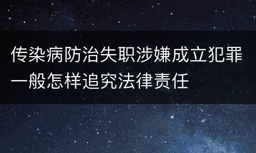 传染病防治失职涉嫌成立犯罪一般怎样追究法律责任