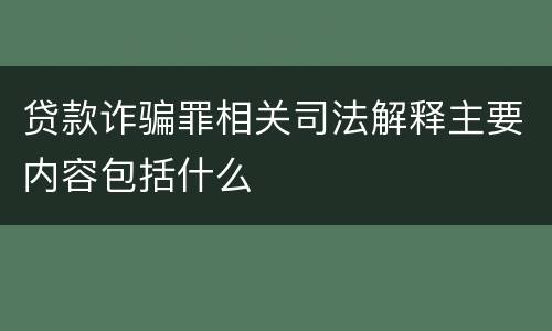 贷款诈骗罪相关司法解释主要内容包括什么
