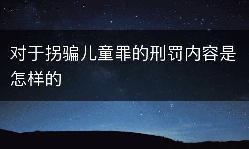 对于拐骗儿童罪的刑罚内容是怎样的