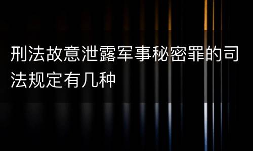 刑法故意泄露军事秘密罪的司法规定有几种