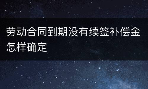 劳动合同到期没有续签补偿金怎样确定