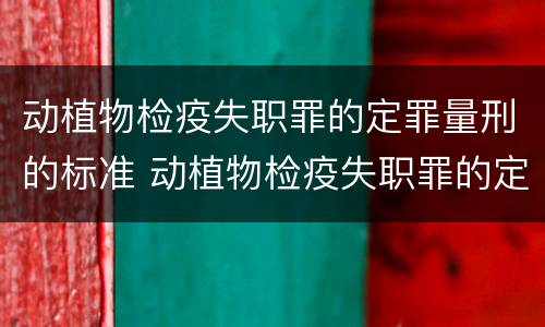 动植物检疫失职罪的定罪量刑的标准 动植物检疫失职罪的定罪量刑的标准是什么