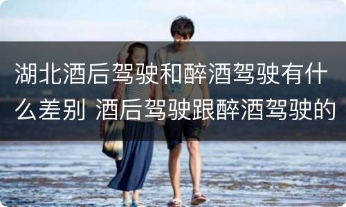 湖北酒后驾驶和醉酒驾驶有什么差别 酒后驾驶跟醉酒驾驶的区别