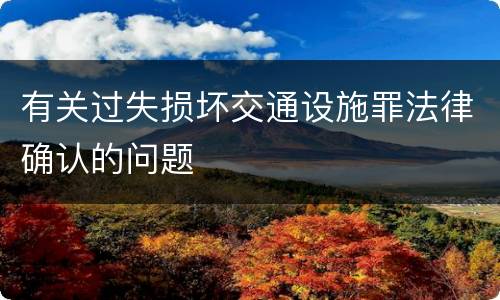 有关过失损坏交通设施罪法律确认的问题