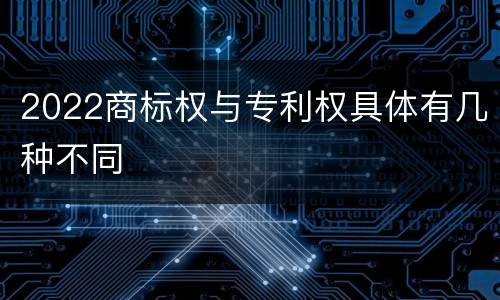 2022商标权与专利权具体有几种不同