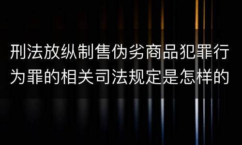 刑法放纵制售伪劣商品犯罪行为罪的相关司法规定是怎样的