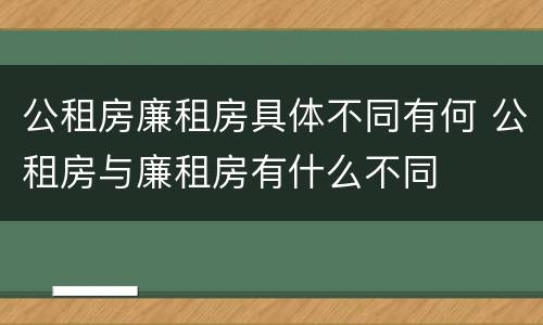 公租房廉租房具体不同有何 公租房与廉租房有什么不同