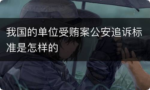 我国的单位受贿案公安追诉标准是怎样的