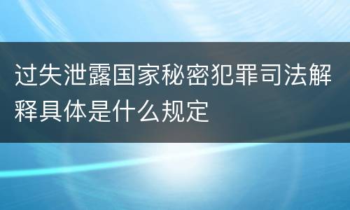 过失泄露国家秘密犯罪司法解释具体是什么规定