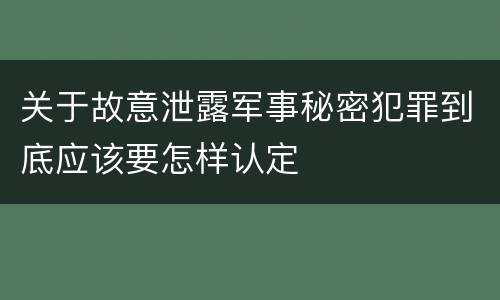 关于故意泄露军事秘密犯罪到底应该要怎样认定