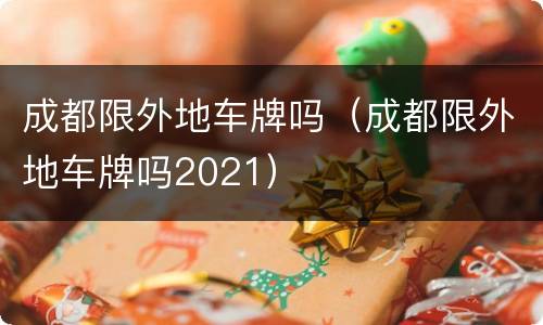 成都限外地车牌吗（成都限外地车牌吗2021）