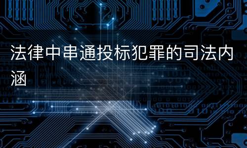 法律中串通投标犯罪的司法内涵