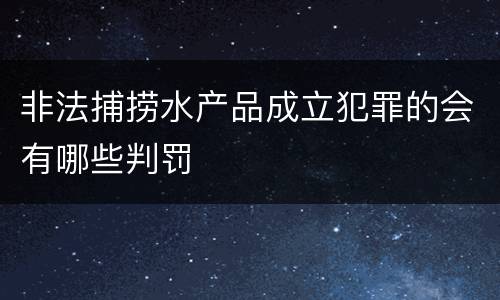 非法捕捞水产品成立犯罪的会有哪些判罚