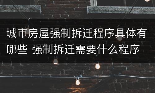 城市房屋强制拆迁程序具体有哪些 强制拆迁需要什么程序