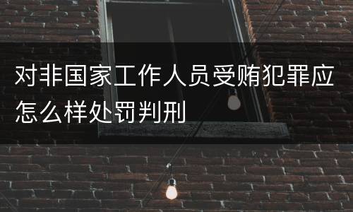 对非国家工作人员受贿犯罪应怎么样处罚判刑