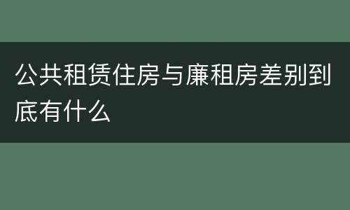 公共租赁住房与廉租房差别到底有什么