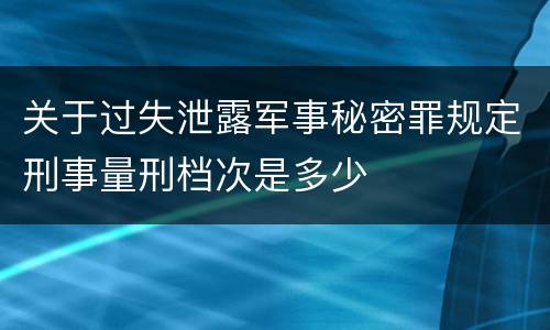 关于过失泄露军事秘密罪规定刑事量刑档次是多少