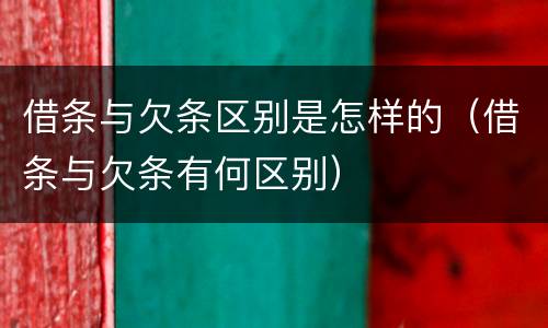 借条与欠条区别是怎样的（借条与欠条有何区别）