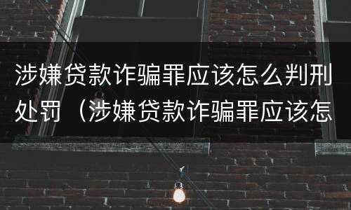 涉嫌贷款诈骗罪应该怎么判刑处罚（涉嫌贷款诈骗罪应该怎么判刑处罚案例）