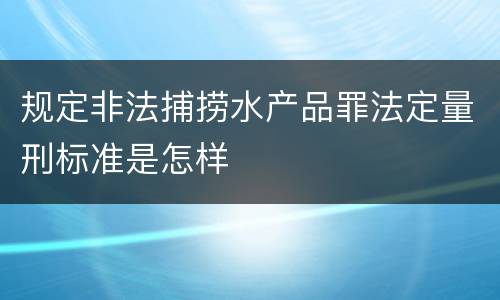 规定非法捕捞水产品罪法定量刑标准是怎样