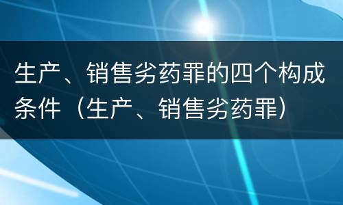 生产、销售劣药罪的四个构成条件（生产、销售劣药罪）