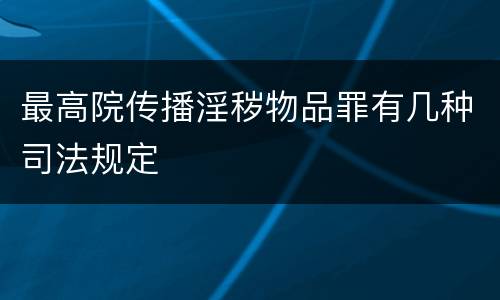 最高院传播淫秽物品罪有几种司法规定