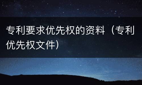 专利要求优先权的资料（专利优先权文件）
