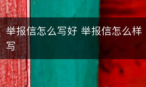 举报信怎么写好 举报信怎么样写