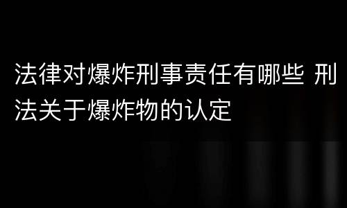 法律对爆炸刑事责任有哪些 刑法关于爆炸物的认定