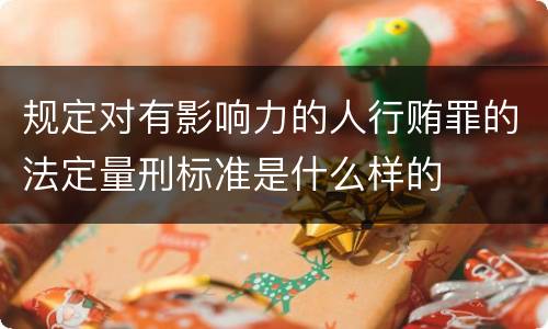 规定对有影响力的人行贿罪的法定量刑标准是什么样的