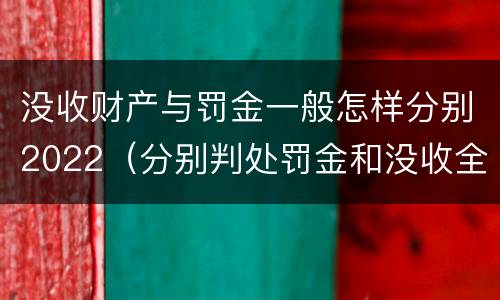 没收财产与罚金一般怎样分别2022（分别判处罚金和没收全部财产）