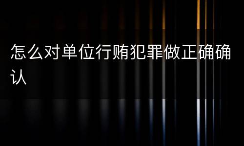 怎么对单位行贿犯罪做正确确认