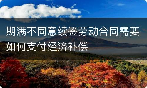 期满不同意续签劳动合同需要如何支付经济补偿