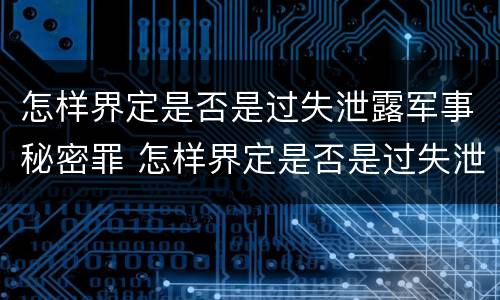 怎样界定是否是过失泄露军事秘密罪 怎样界定是否是过失泄露军事秘密罪名