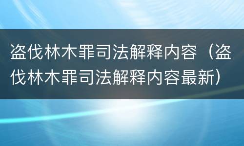 盗伐林木罪司法解释内容（盗伐林木罪司法解释内容最新）