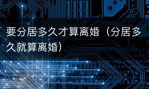 要分居多久才算离婚（分居多久就算离婚）