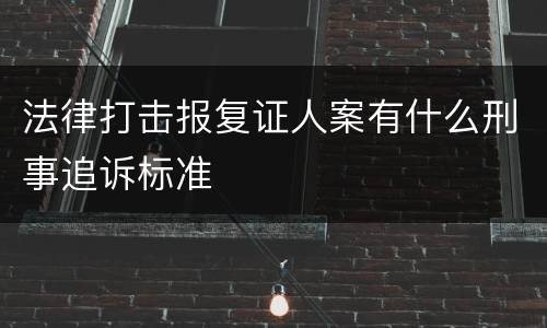 法律打击报复证人案有什么刑事追诉标准