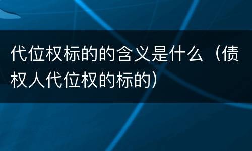 代位权标的的含义是什么（债权人代位权的标的）