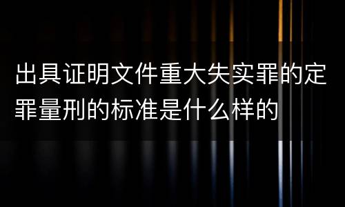 出具证明文件重大失实罪的定罪量刑的标准是什么样的