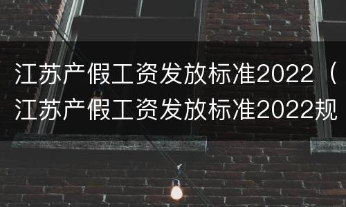 江苏产假工资发放标准2022（江苏产假工资发放标准2022规定）
