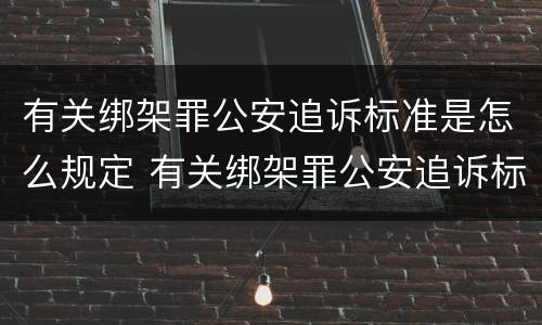 有关绑架罪公安追诉标准是怎么规定 有关绑架罪公安追诉标准是怎么规定的