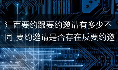 江西要约跟要约邀请有多少不同 要约邀请是否存在反要约邀请