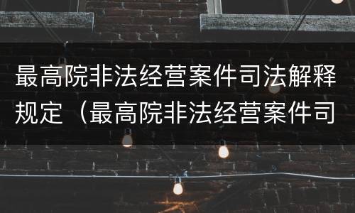 最高院非法经营案件司法解释规定（最高院非法经营案件司法解释规定解读）