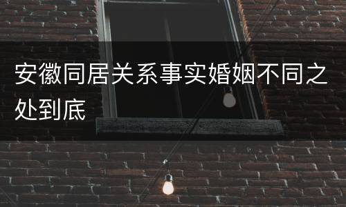 安徽同居关系事实婚姻不同之处到底
