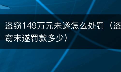 盗窃149万元未遂怎么处罚（盗窃未遂罚款多少）